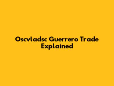 Oscvladsc Guerrero Trade Explained