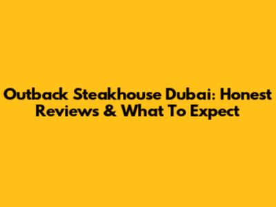 Outback Steakhouse Dubai: Honest Reviews & What To Expect