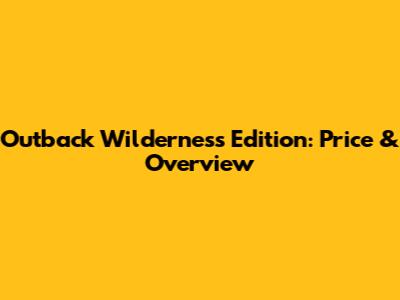Outback Wilderness Edition: Price & Overview