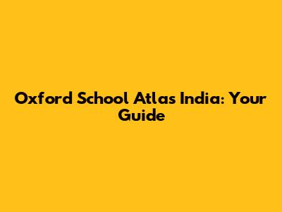 Oxford School Atlas India: Your Guide