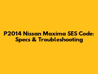 P2014 Nissan Maxima SES Code: Specs & Troubleshooting