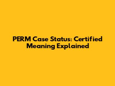PERM Case Status: Certified Meaning Explained