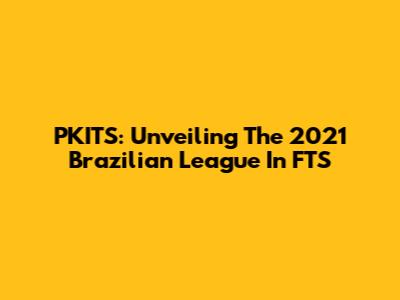 PKITS: Unveiling The 2021 Brazilian League In FTS