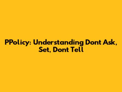 PPolicy: Understanding 'Don't Ask, Set, Don't Tell'