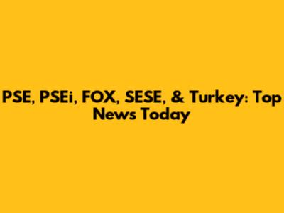 PSE, PSEi, FOX, SESE, & Turkey: Top News Today