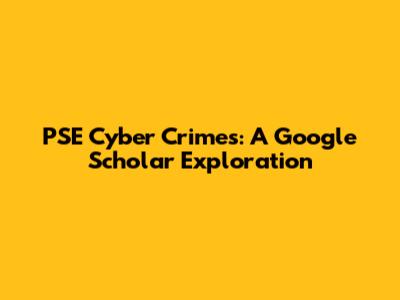 PSE Cyber Crimes: A Google Scholar Exploration