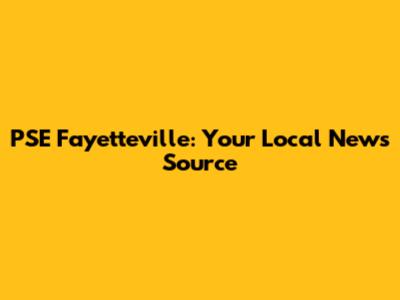 PSE Fayetteville: Your Local News Source