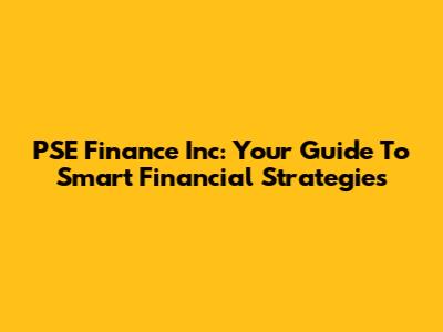 PSE Finance Inc: Your Guide To Smart Financial Strategies