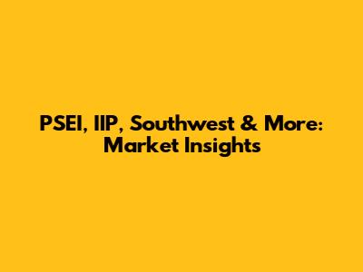PSEI, IIP, Southwest & More: Market Insights