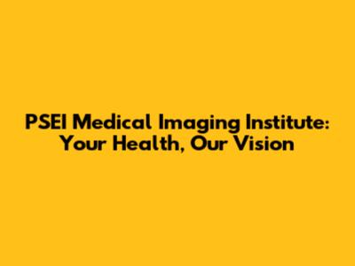 PSEI Medical Imaging Institute: Your Health, Our Vision