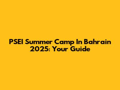 PSEI Summer Camp In Bahrain 2025: Your Guide