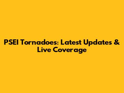 PSEI Tornadoes: Latest Updates & Live Coverage
