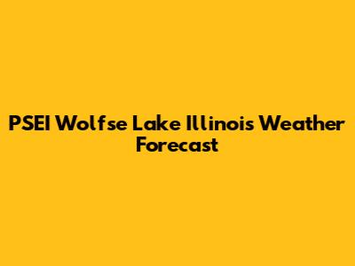 PSEI Wolfse Lake Illinois Weather Forecast
