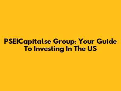 PSEICapitalse Group: Your Guide To Investing In The US