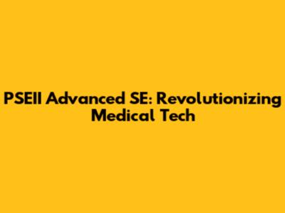 PSEII Advanced SE: Revolutionizing Medical Tech