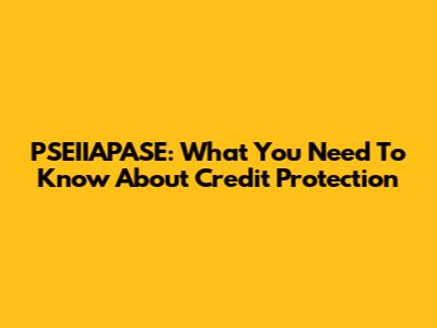 PSEIIAPASE: What You Need To Know About Credit Protection