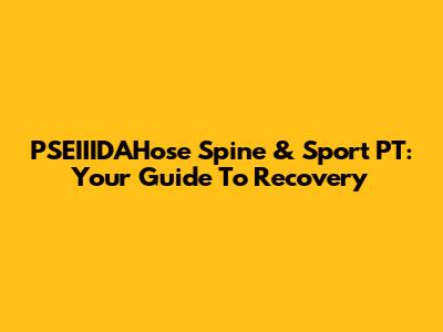 PSEIIIDAHose Spine & Sport PT: Your Guide To Recovery
