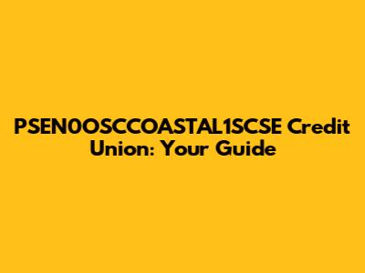 PSEN0OSCCOASTAL1SCSE Credit Union: Your Guide