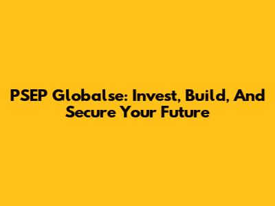 PSEP Globalse: Invest, Build, And Secure Your Future