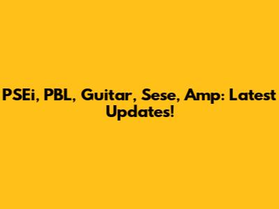 PSEi, PBL, Guitar, Sese, Amp: Latest Updates!