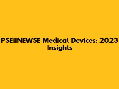 PSEiINEWSE Medical Devices: 2023 Insights