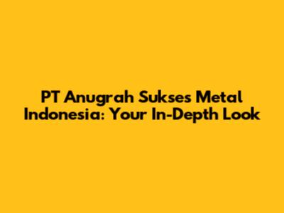PT Anugrah Sukses Metal Indonesia: Your In-Depth Look