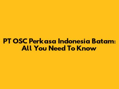 PT OSC Perkasa Indonesia Batam: All You Need To Know