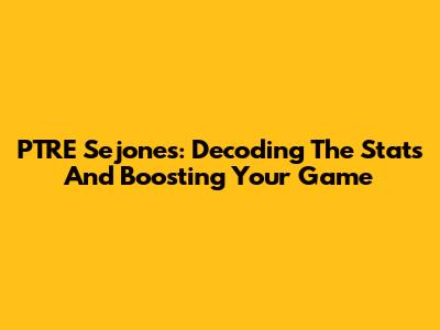 PTRE Sejones: Decoding The Stats And Boosting Your Game