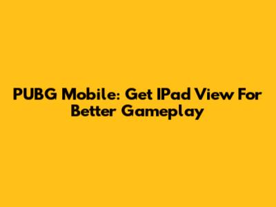 PUBG Mobile: Get IPad View For Better Gameplay
