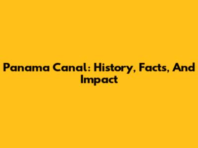 Panama Canal: History, Facts, And Impact