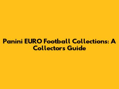 Panini EURO Football Collections: A Collector's Guide