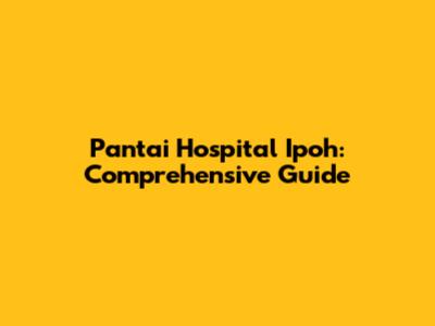 Pantai Hospital Ipoh: Comprehensive Guide