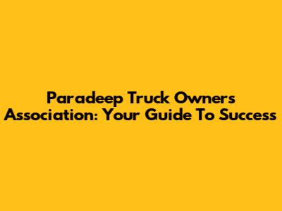 Paradeep Truck Owners Association: Your Guide To Success