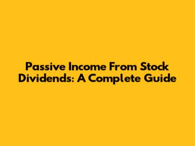Passive Income From Stock Dividends: A Complete Guide