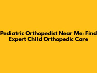 Pediatric Orthopedist Near Me: Find Expert Child Orthopedic Care