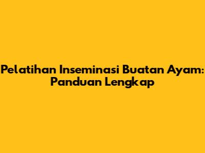 Pelatihan Inseminasi Buatan Ayam: Panduan Lengkap