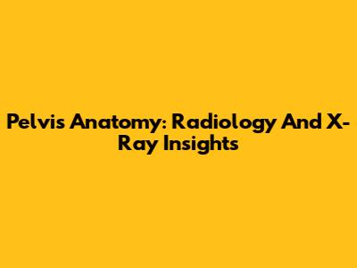 Pelvis Anatomy: Radiology And X-Ray Insights