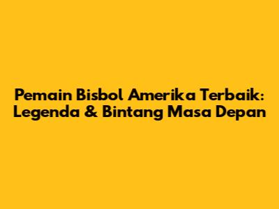Pemain Bisbol Amerika Terbaik: Legenda & Bintang Masa Depan