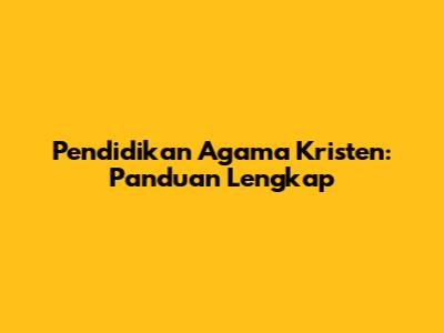 Pendidikan Agama Kristen: Panduan Lengkap