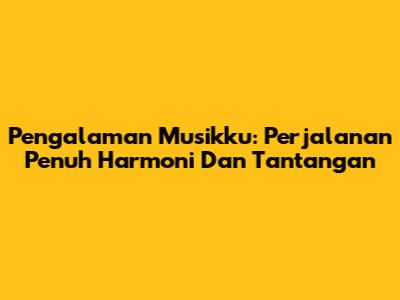 Pengalaman Musikku: Perjalanan Penuh Harmoni Dan Tantangan