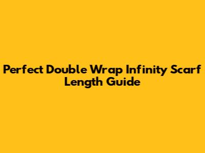 Perfect Double Wrap Infinity Scarf Length Guide