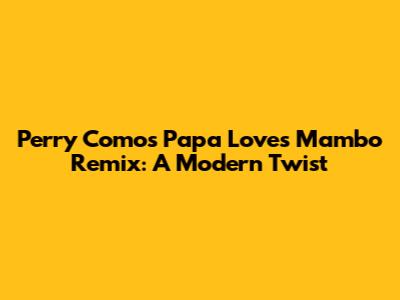 Perry Como's 'Papa Loves Mambo' Remix: A Modern Twist