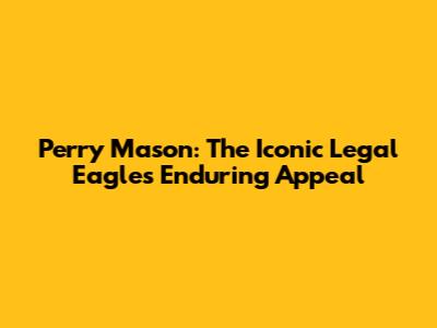 Perry Mason: The Iconic Legal Eagle's Enduring Appeal
