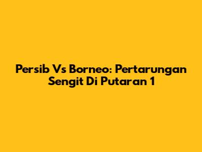 Persib Vs Borneo: Pertarungan Sengit Di Putaran 1