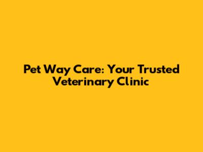 Pet Way Care: Your Trusted Veterinary Clinic