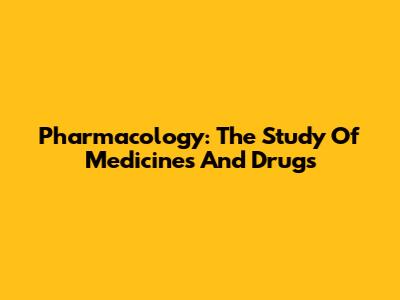 Pharmacology: The Study Of Medicines And Drugs