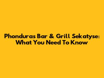 Phonduras Bar & Grill Sekatyse: What You Need To Know