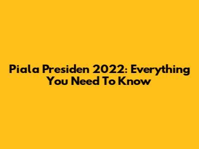 Piala Presiden 2022: Everything You Need To Know