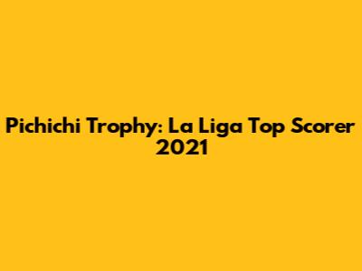 Pichichi Trophy: La Liga Top Scorer 2021