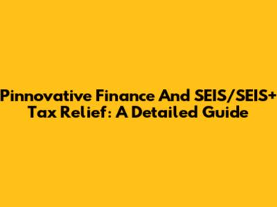 Pinnovative Finance And SEIS/SEIS+ Tax Relief: A Detailed Guide